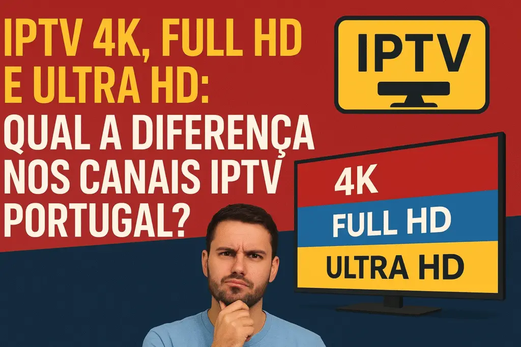 IPTV Portugal 4K, Full HD e Ultra HD – Diferenças de qualidade de imagem