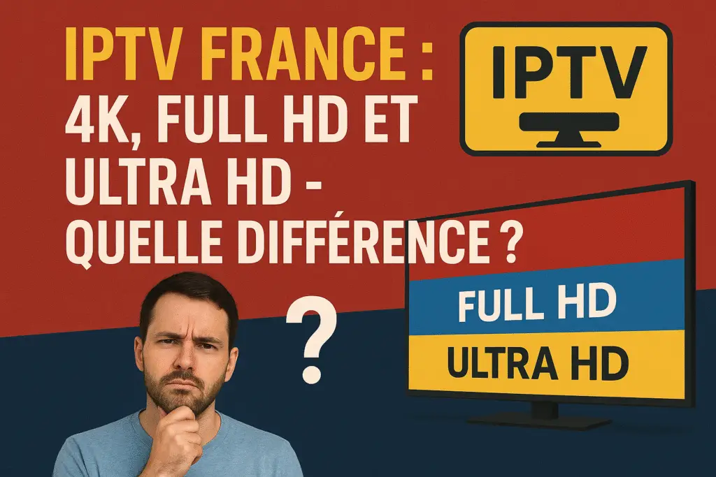 IPTV France en 4K, Full HD et Ultra HD – Différences de qualité d’image