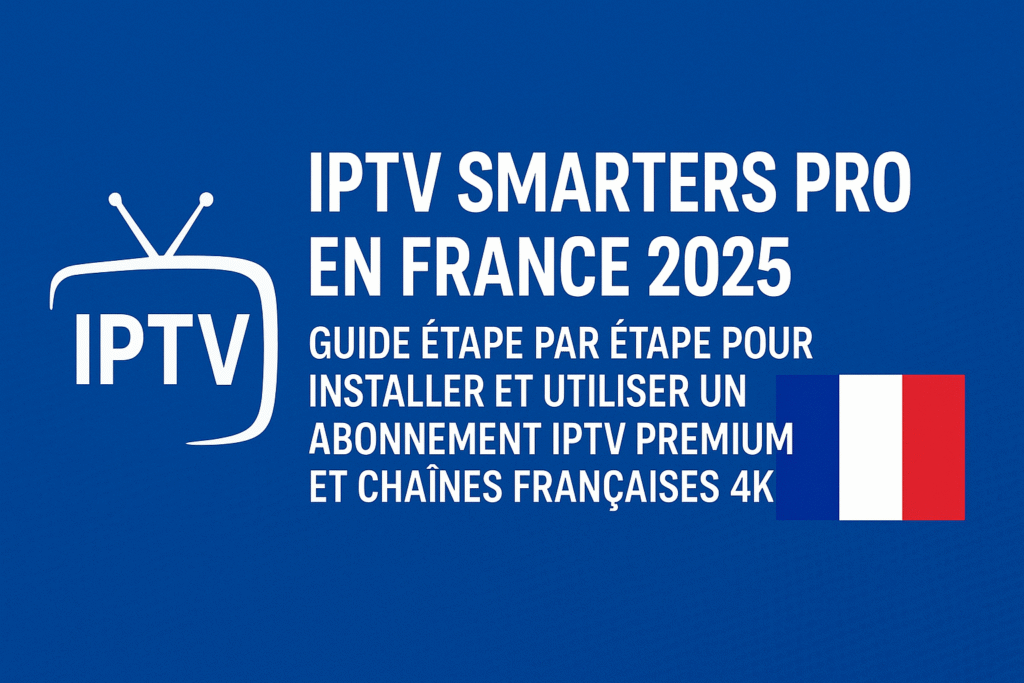 Bannière avec le titre “IPTV Smarters Pro en France 2025 : Guide étape par étape pour installer et utiliser un abonnement IPTV premium et chaînes françaises 4K”, fond bleu et drapeau français.