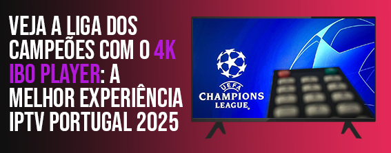 Assistir à Liga dos Campeões em 4K com o IBO Player IPTV Portugal